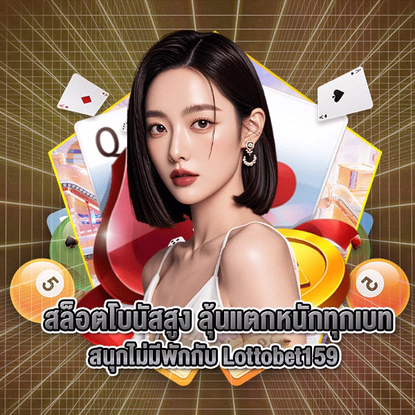 สล็อตโบนัสสูง ลุ้นแตกหนักทุกเบท สนุกไม่มีพักกับ Lottobet159