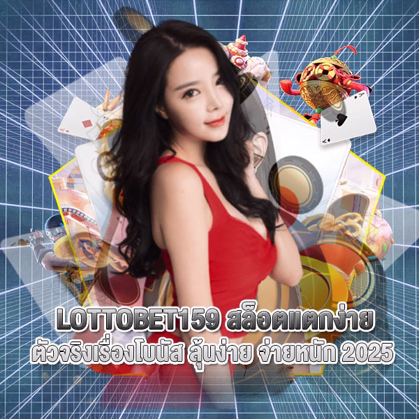 LOTTOBET159 สล็อตแตกง่าย ตัวจริงเรื่องโบนัส ลุ้นง่าย จ่ายหนัก 2025